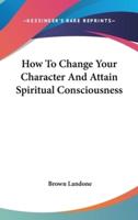 How To Change Your Character And Attain Spiritual Consciousness