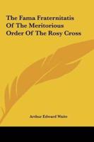 The Fama Fraternitatis of the Meritorious Order of the Rosy the Fama Fraternitatis of the Meritorious Order of the Rosy Cross Cross