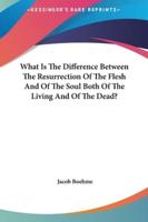 What Is The Difference Between The Resurrection Of The Flesh And Of The Soul Both Of The Living And Of The Dead?