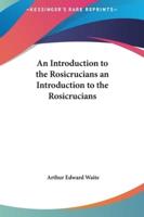 An Introduction to the Rosicrucians an Introduction to the Rosicrucians
