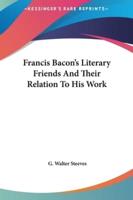 Francis Bacon's Literary Friends And Their Relation To His Work