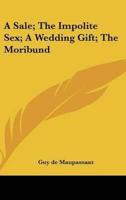 A Sale; The Impolite Sex; A Wedding Gift; The Moribund
