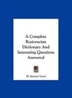 A Complete Rosicrucian Dictionary And Interesting Questions Answered