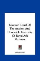 Masonic Ritual Of The Ancient And Honorable Fraternity Of Royal Ark Mariners