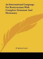 An International Language For Rosicrucians With Complete Grammar And Dictionary
