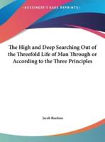 The High and Deep Searching Out of the Threefold Life of Man Through or According to the Three Principles