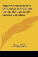 Family Correspondence Of Herman Melville 1830-1904 In The Gansevoort-Lansing Collection