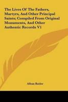The Lives Of The Fathers, Martyrs, And Other Principal Saints; Compiled From Original Monuments, And Other Authentic Records V1