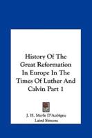 History of the Great Reformation in Europe in the Times of Luther and Calvin Part 1