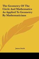 The Geometry of the Circle and Mathematics as Applied to Geometry by Mathematicians