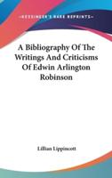 A Bibliography of the Writings and Criticisms of Edwin Arlington Robinson