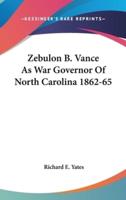 Zebulon B. Vance as War Governor of North Carolina 1862-65