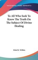 To All Who Seek to Know the Truth on the Subject of Divine Healing