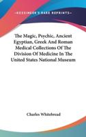 The Magic, Psychic, Ancient Egyptian, Greek and Roman Medical Collections of the Division of Medicine in the United States National Museum