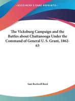 The Vicksburg Campaign and the Battles About Chattanooga Under the Command of General U. S. Grant, 1862-63
