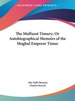 The Mulfuzat Timury; Or Autobiographical Memoirs of the Moghul Emperor Timur