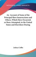 An Account of Some of the Principal Slave Insurrections and Others, Which Have Occurred, or Been Attempted, in the United States and Elsewhere During