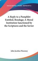 A Reply to a Pamphlet Entitled, Bondage; A Moral Institution Sanctioned by the Scriptures and the Savior
