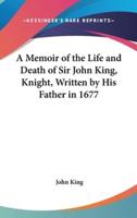 A Memoir of the Life and Death of Sir John King, Knight, Written by His Father in 1677