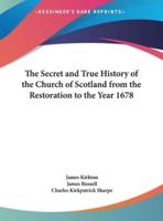 The Secret and True History of the Church of Scotland from the Restoration to the Year 1678