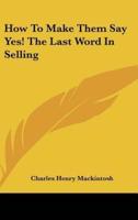 How to Make Them Say Yes! The Last Word in Selling