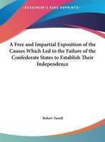 A Free and Impartial Exposition of the Causes Which Led to the Failure of the Confederate States to Establish Their Independence