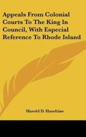 Appeals from Colonial Courts to the King in Council, With Especial Reference to Rhode Island