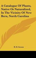 A Catalogue of Plants, Native or Naturalized, in the Vicinity of New Bern, North Carolina