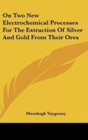 On Two New Electrochemical Processes For The Extraction Of Silver And Gold From Their Ores