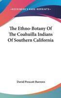 The Ethno-Botany Of The Coahuilla Indians Of Southern California