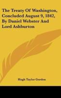 The Treaty of Washington, Concluded August 9, 1842, by Daniel Webster and Lord Ashburton