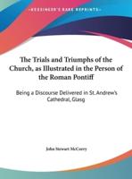 The Trials and Triumphs of the Church, as Illustrated in the Person of the Roman Pontiff