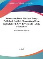 Remarks on Some Strictures Lately Published, Entitled Observations Upon the Statute Tit. XIV, De Vestitu Et Habitu Scholastico