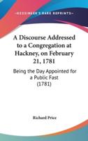 A Discourse Addressed to a Congregation at Hackney, on February 21, 1781