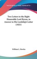 Two Letters to the Right Honorable Lord Byron, in Answer to His Lordship's Letter (1821)