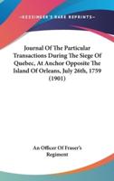 Journal of the Particular Transactions During the Siege of Quebec, at Anchor Opposite the Island of Orleans, July 26Th, 1759 (1901)