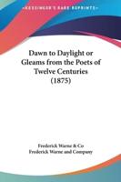 Dawn to Daylight or Gleams from the Poets of Twelve Centuries (1875)