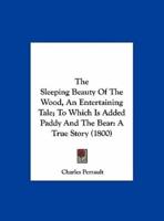 The Sleeping Beauty of the Wood, an Entertaining Tale; To Which Is Added Paddy and the Bear