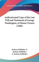 Authenticated Copy of the Last Will and Testament of George Washington, of Mount Vernon (1868)