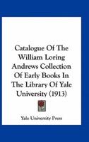 Catalogue of the William Loring Andrews Collection of Early Books in the Library of Yale University (1913)