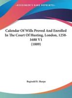 Calendar Of Wills Proved And Enrolled In The Court Of Husting, London, 1258-1688 V1 (1889)