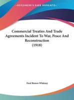 Commercial Treaties and Trade Agreements Incident to War, Peace and Reconstruction (1918)