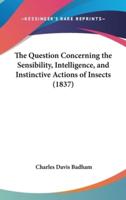 The Question Concerning the Sensibility, Intelligence, and Instinctive Actions of Insects (1837)
