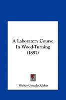 A Laboratory Course In Wood-Turning (1897)