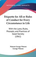Etiquette for All or Rules of Conduct for Every Circumstance in Life