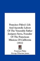 Francisco Palou's Life and Apostolic Labors of the Venerable Father Junipero Serra, Founder of the Franciscan Missions of California (1913)