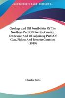 Geology and Oil Possibilities of the Northern Part of Overton County, Tennessee, and of Adjoining Parts of Clay, Pickett and Fentress Counties (1919)