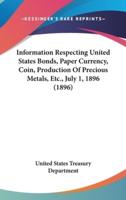 Information Respecting United States Bonds, Paper Currency, Coin, Production of Precious Metals, Etc., July 1, 1896 (1896)