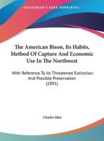 The American Bison, Its Habits, Method of Capture and Economic Use in the Northwest