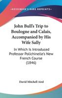 John Bull's Trip to Boulogne and Calais, Accompanied by His Wife Sally